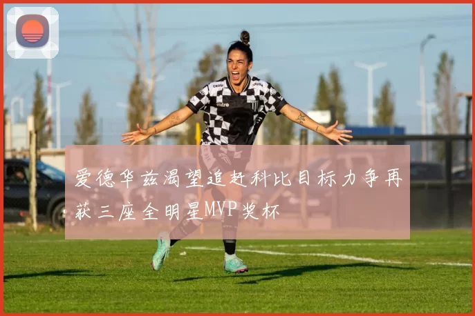 爱德华兹渴望追赶科比目标力争再获三座全明星MVP奖杯