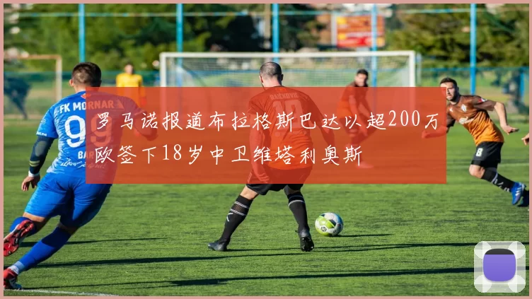 罗马诺报道布拉格斯巴达以超200万欧签下18岁中卫维塔利奥斯