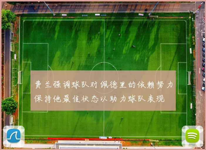 费兰强调球队对佩德里的依赖努力保持他最佳状态以助力球队表现