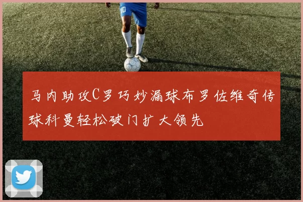马内助攻C罗巧妙漏球布罗佐维奇传球科曼轻松破门扩大领先