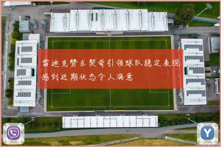 雷迪克赞东契奇引领球队稳定表现感到近期状态令人满意