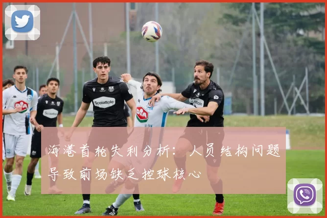 海港首轮失利分析：人员结构问题导致前场缺乏控球核心