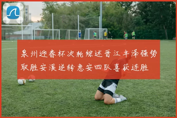 泉州迎春杯次轮综述晋江丰泽强势取胜安溪逆转惠安四队喜获连胜