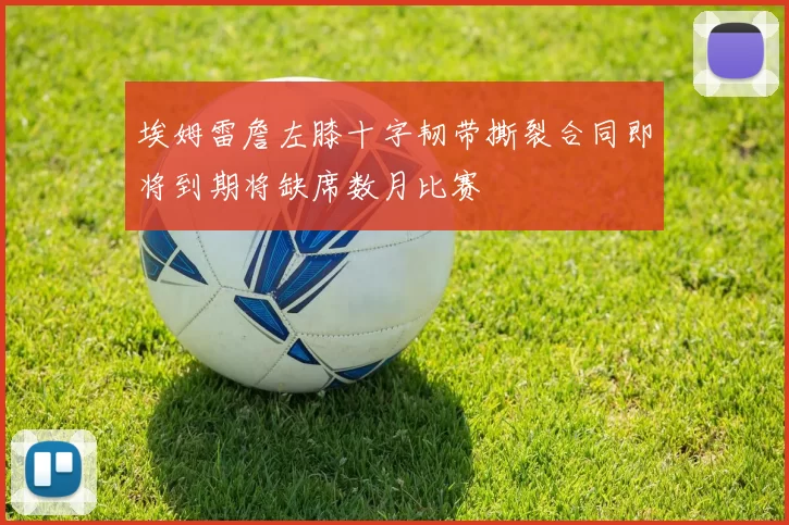 埃姆雷詹左膝十字韧带撕裂合同即将到期将缺席数月比赛