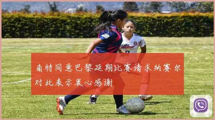 南特同意巴黎延期比赛请求纳赛尔对此表示衷心感谢