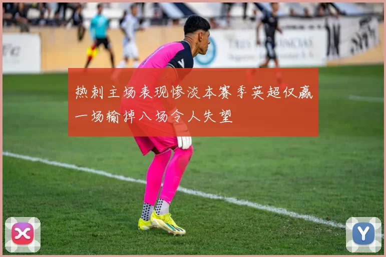 热刺主场表现惨淡本赛季英超仅赢一场输掉八场令人失望