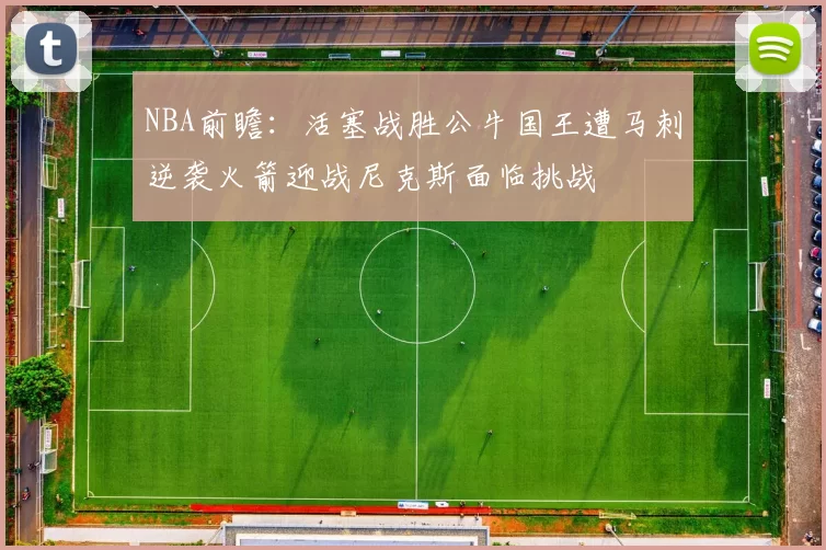 NBA前瞻：活塞战胜公牛国王遭马刺逆袭火箭迎战尼克斯面临挑战