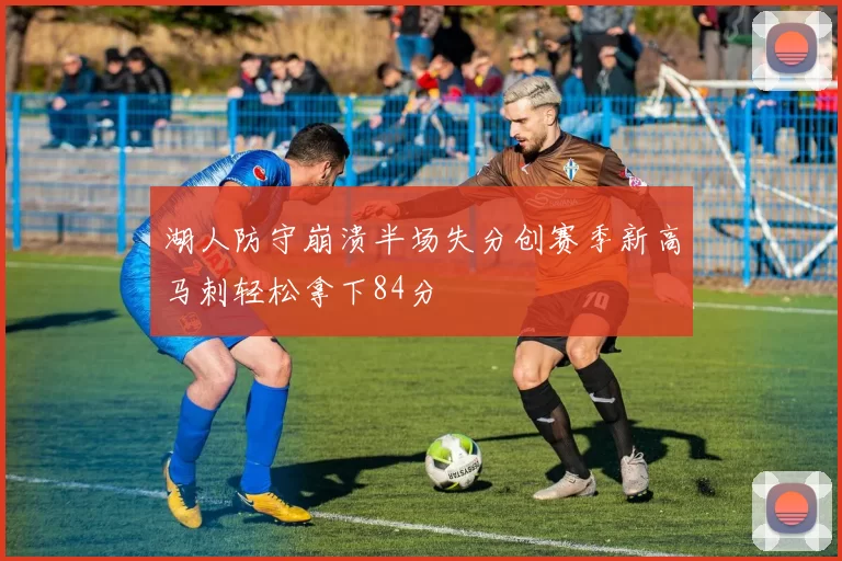 湖人防守崩溃半场失分创赛季新高马刺轻松拿下84分