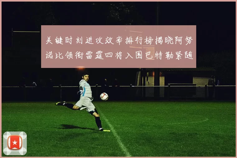关键时刻进攻效率排行榜揭晓阿努诺比领衔雷霆四将入围巴特勒紧随其后